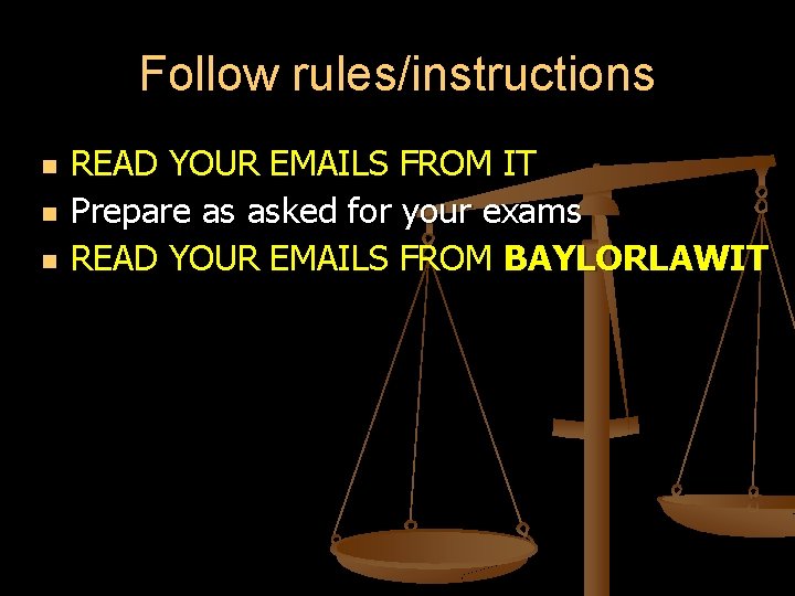 Follow rules/instructions READ YOUR EMAILS FROM IT Prepare as asked for your exams READ