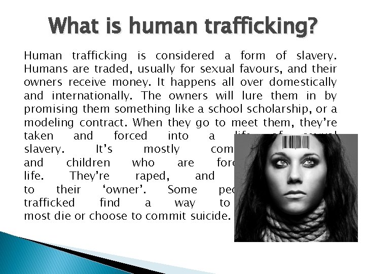 What is human trafficking? Human trafficking is considered a form of slavery. Humans are
