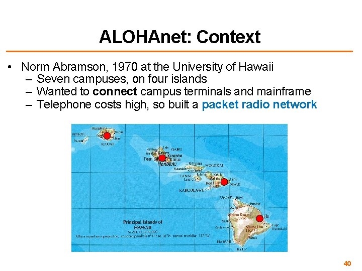 ALOHAnet: Context • Norm Abramson, 1970 at the University of Hawaii – Seven campuses,