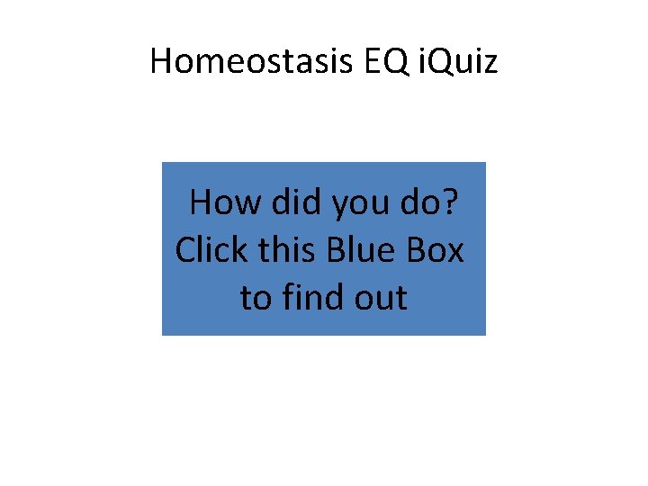 Homeostasis EQ i. Quiz How did you do? Click this Blue Box to find