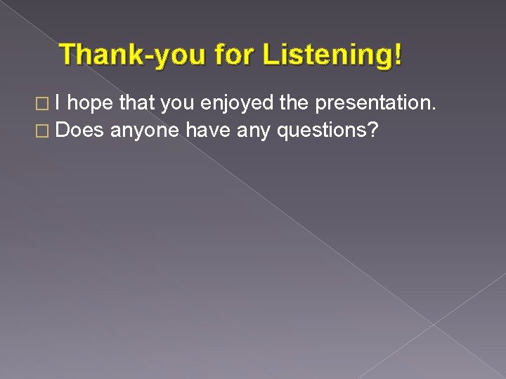 Thank-you for Listening! �I hope that you enjoyed the presentation. � Does anyone have