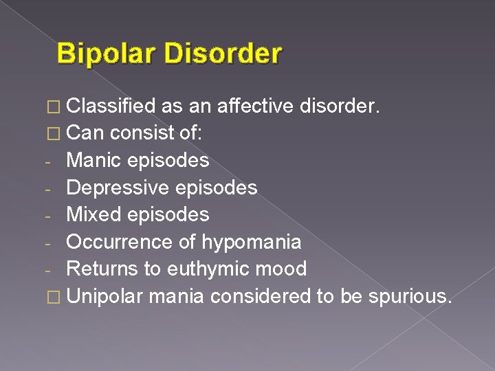 Bipolar Disorder � Classified as an affective disorder. � Can consist of: - Manic