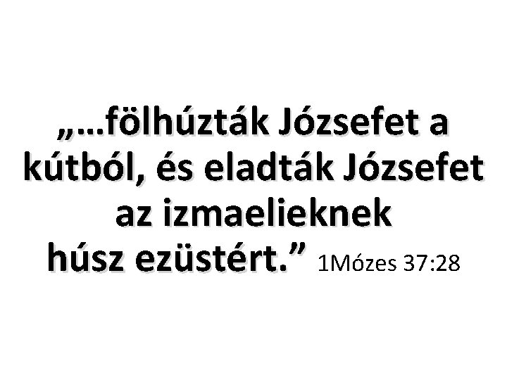 „…fölhúzták Józsefet a kútból, és eladták Józsefet az izmaelieknek húsz ezüstért. ” 1 Mózes