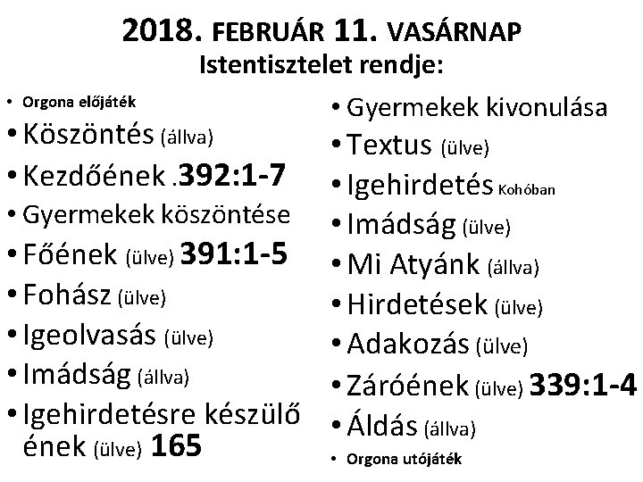 2018. FEBRUÁR 11. VASÁRNAP • Orgona előjáték Istentisztelet rendje: • Gyermekek kivonulása • Köszöntés