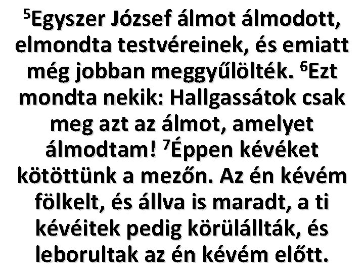 5 Egyszer József álmot álmodott, elmondta testvéreinek, és emiatt még jobban meggyűlölték. 6 Ezt