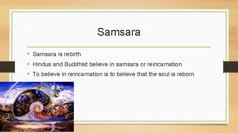 Samsara • Samsara is rebirth • Hindus and Buddhist believe in samsara or reincarnation
