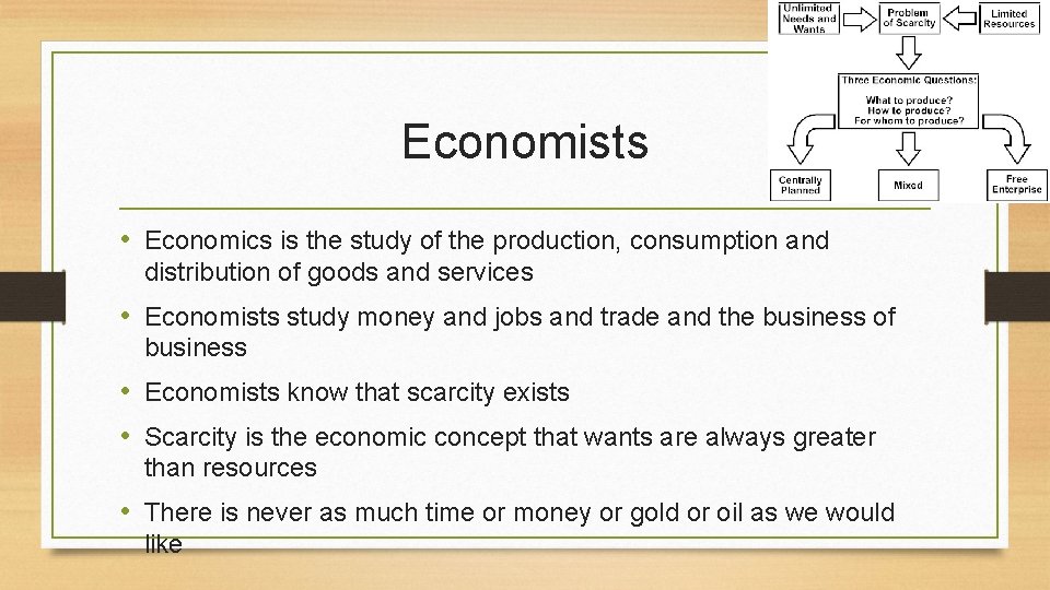 Economists • Economics is the study of the production, consumption and distribution of goods