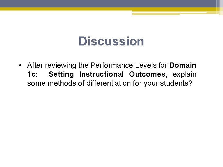 Discussion • After reviewing the Performance Levels for Domain 1 c: Setting Instructional Outcomes,