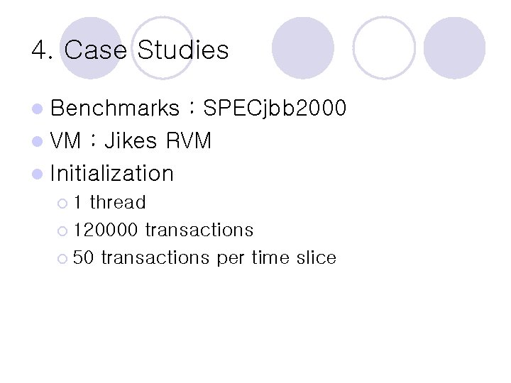 4. Case Studies l Benchmarks : SPECjbb 2000 l VM : Jikes RVM l 4. Case Studies l Benchmarks : SPECjbb 2000 l VM : Jikes RVM l