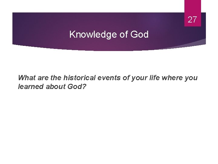 27 Knowledge of God What are the historical events of your life where you