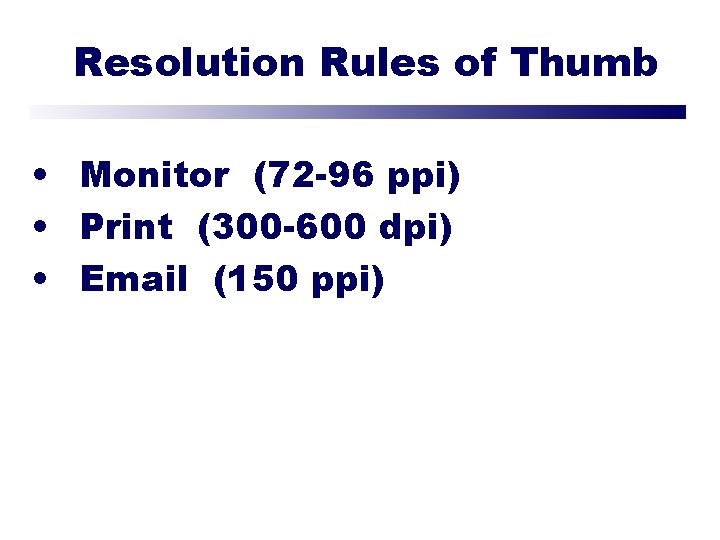 Resolution Rules of Thumb • Monitor (72 -96 ppi) • Print (300 -600 dpi)