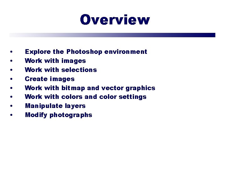 Overview • • Explore the Photoshop environment Work with images Work with selections Create