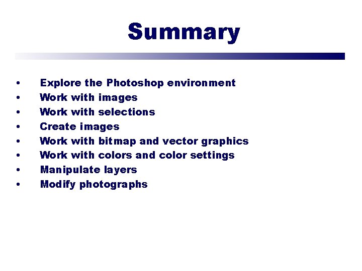 Summary • • Explore the Photoshop environment Work with images Work with selections Create