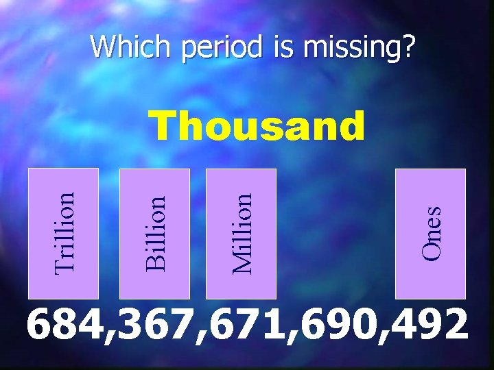 Which period is missing? Ones Million Billion Trillion Thousand 684, 367, 671, 690, 492