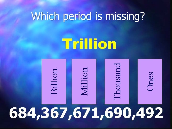 Which period is missing? Ones Thousand Million Billion Trillion 684, 367, 671, 690, 492