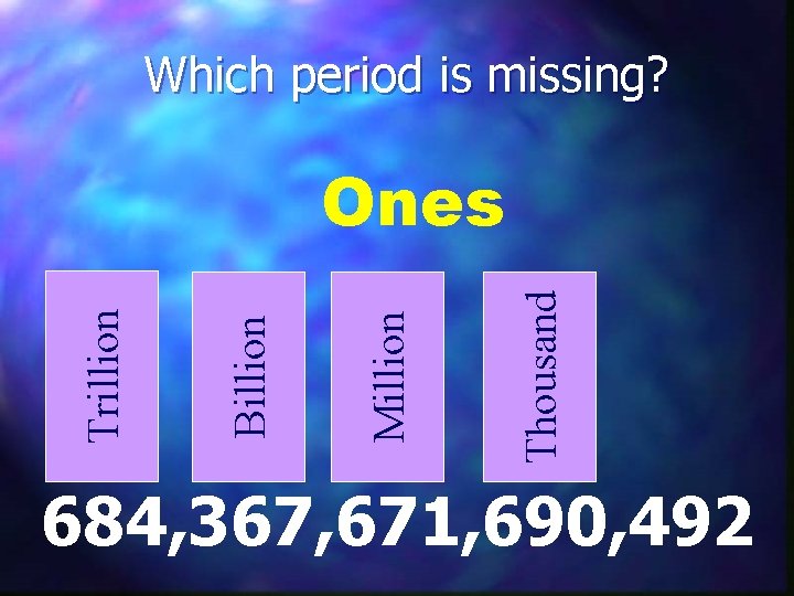 Which period is missing? Thousand Million Billion Trillion Ones 684, 367, 671, 690, 492