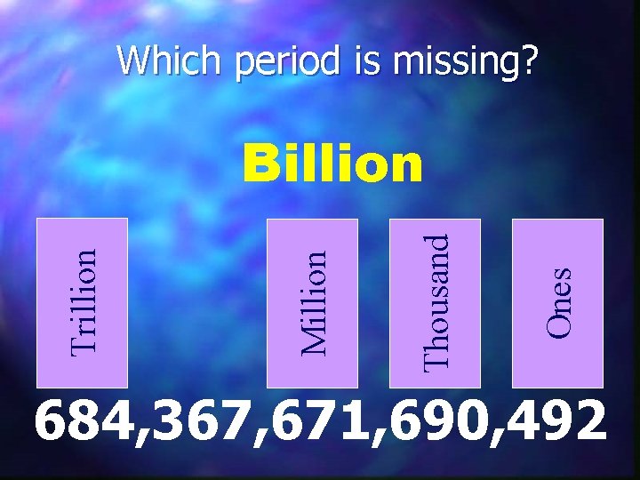Which period is missing? Ones Thousand Million Trillion Billion 684, 367, 671, 690, 492