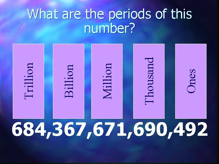 Ones Thousand Million Billion Trillion What are the periods of this number? 684, 367,