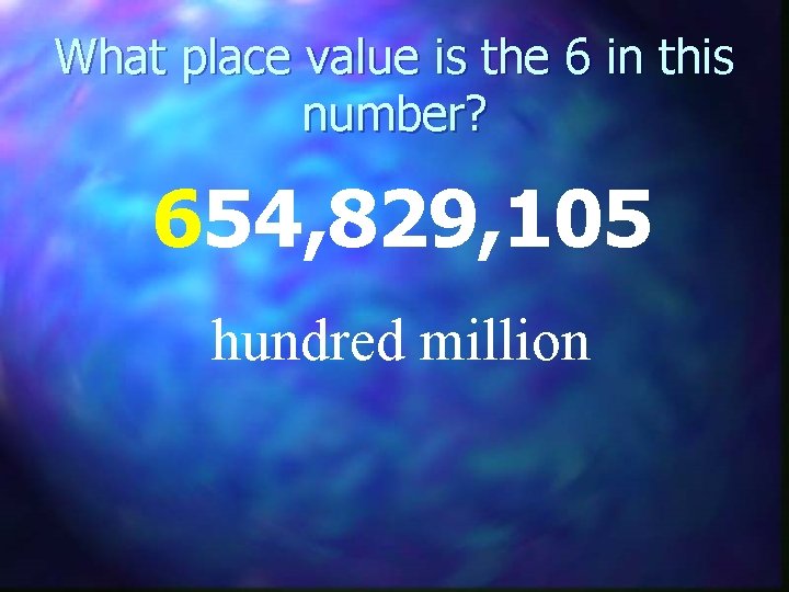 What place value is the 6 in this number? 654, 829, 105 hundred million