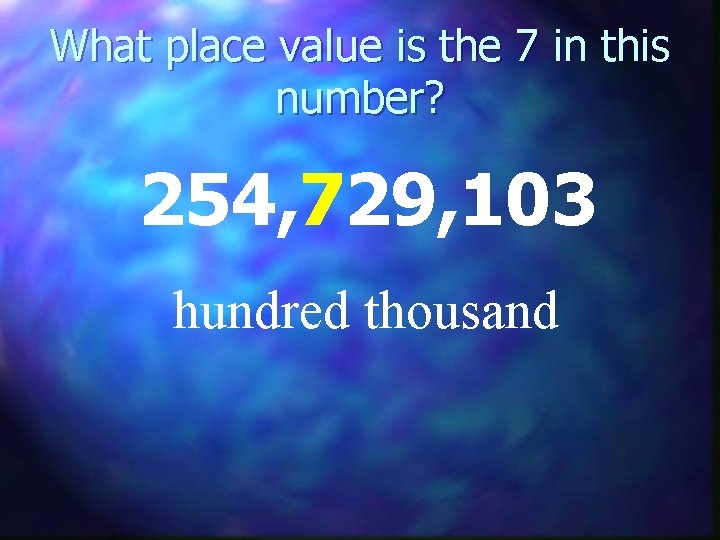 What place value is the 7 in this number? 254, 729, 103 hundred thousand