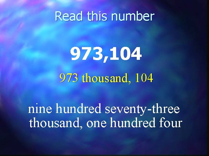 Read this number 973, 104 973 thousand, 104 nine hundred seventy-three thousand, one hundred