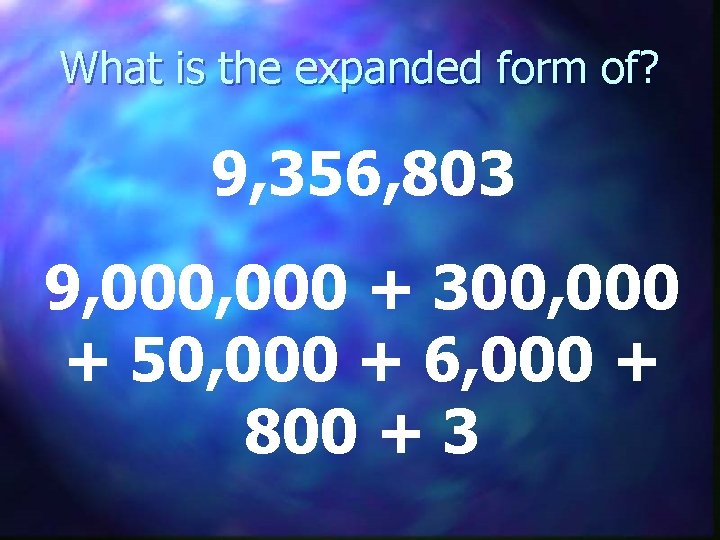 What is the expanded form of? 9, 356, 803 9, 000 + 300, 000