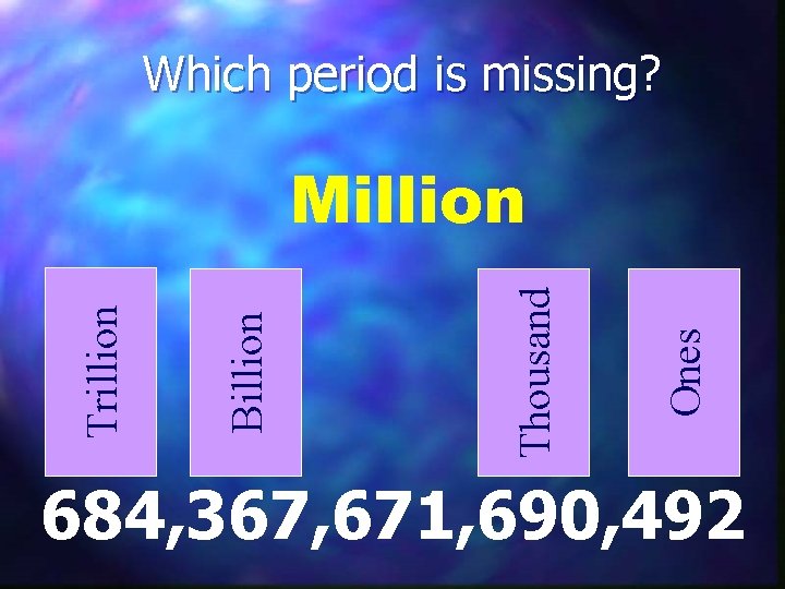 Which period is missing? Ones Thousand Billion Trillion Million 684, 367, 671, 690, 492