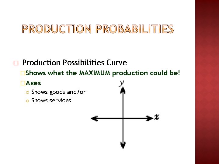 � Production Possibilities Curve �Shows what the MAXIMUM production could be! �Axes Shows goods � Production Possibilities Curve �Shows what the MAXIMUM production could be! �Axes Shows goods