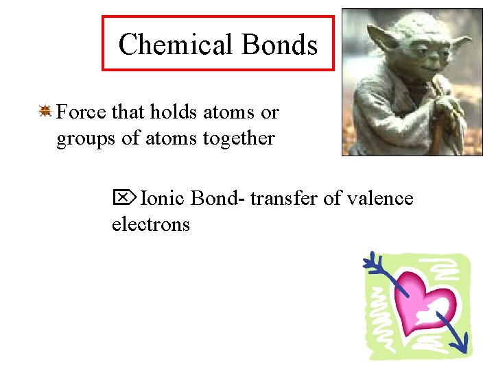 Chemical Bonds Force that holds atoms or groups of atoms together Ionic Bond- transfer