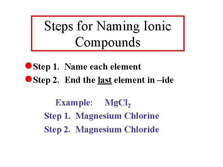 Steps for Naming Ionic Compounds Step 1. Name each element Step 2. End the