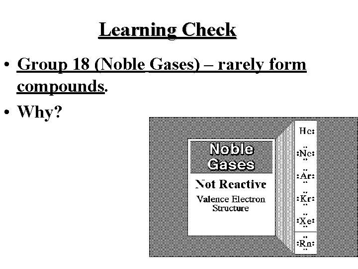 Learning Check • Group 18 (Noble Gases) – rarely form compounds. • Why? 