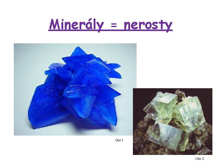 Minerály = nerosty Obr. 1 Obr. 2 