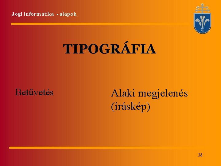 Jogi informatika - alapok TIPOGRÁFIA Betűvetés Alaki megjelenés (íráskép) 38 