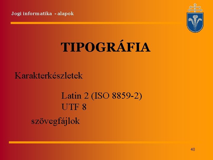 Jogi informatika - alapok TIPOGRÁFIA Karakterkészletek Latin 2 (ISO 8859 -2) UTF 8 szövegfájlok