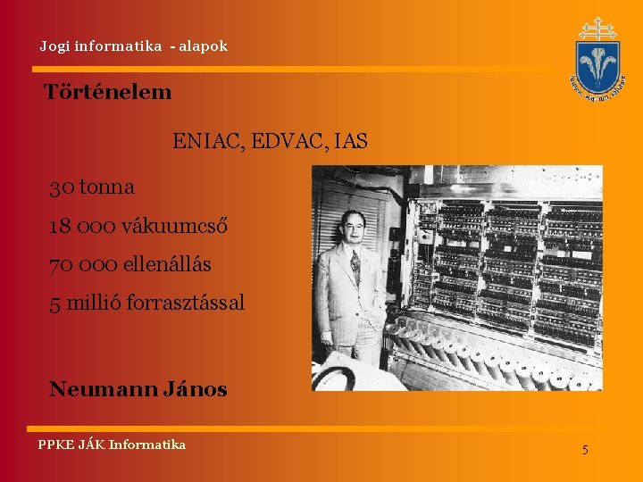 Jogi informatika - alapok Történelem ENIAC, EDVAC, IAS 30 tonna 18 000 vákuumcső 70