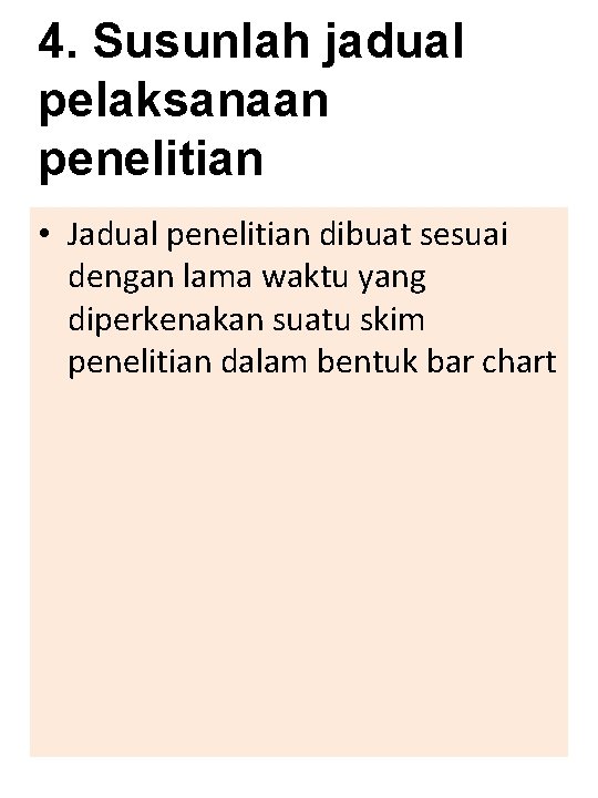 4. Susunlah jadual pelaksanaan penelitian • Jadual penelitian dibuat sesuai dengan lama waktu yang