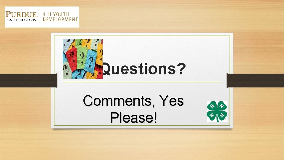 Questions? Comments, Yes Please! 