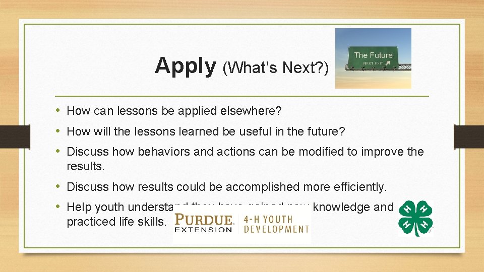 Apply (What’s Next? ) • How can lessons be applied elsewhere? • How will