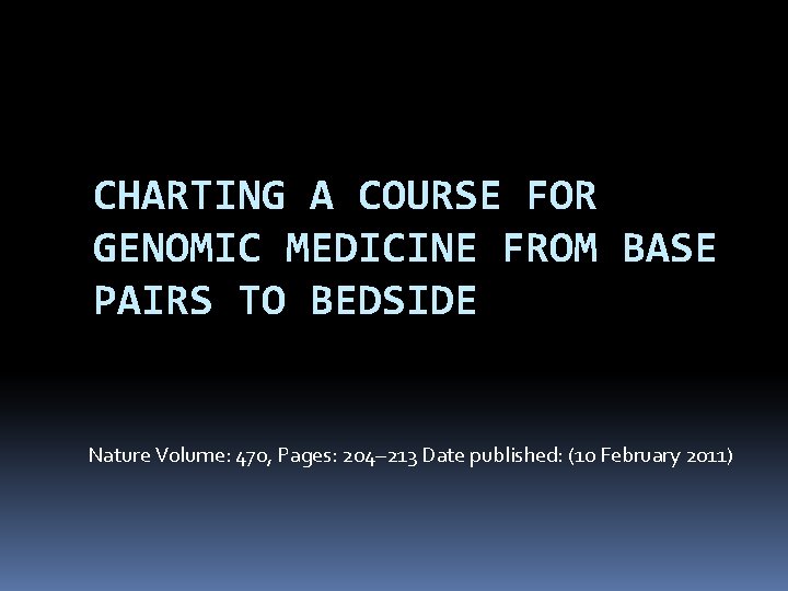 CHARTING A COURSE FOR GENOMIC MEDICINE FROM BASE PAIRS TO BEDSIDE Nature Volume: 470, CHARTING A COURSE FOR GENOMIC MEDICINE FROM BASE PAIRS TO BEDSIDE Nature Volume: 470,