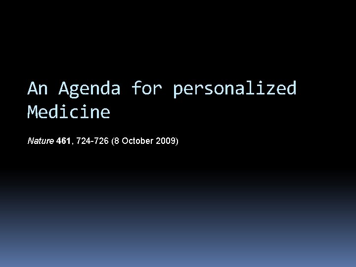 An Agenda for personalized Medicine Nature 461, 724 -726 (8 October 2009) An Agenda for personalized Medicine Nature 461, 724 -726 (8 October 2009)