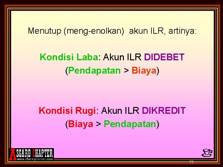 Menutup (meng-enolkan) akun ILR, artinya: Kondisi Laba: Akun ILR DIDEBET (Pendapatan > Biaya) Kondisi