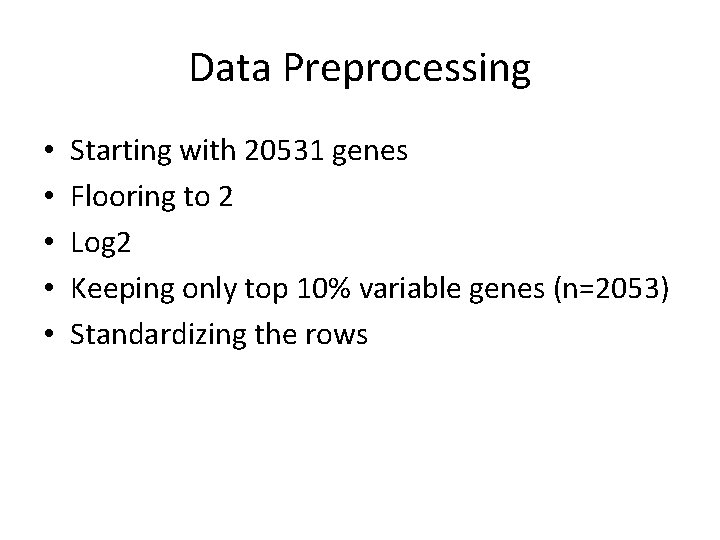 Data Preprocessing • • • Starting with 20531 genes Flooring to 2 Log 2