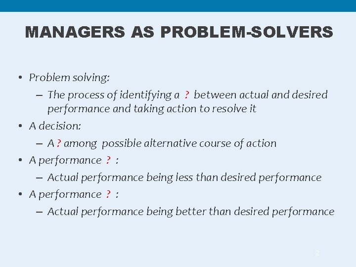 MANAGERS AS PROBLEM-SOLVERS • Problem solving: – The process of identifying a ? between