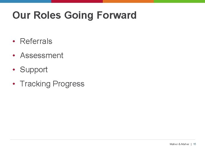 Our Roles Going Forward • Referrals • Assessment • Support • Tracking Progress Maher