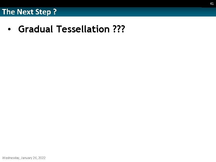 41 The Next Step ? • Gradual Tessellation ? ? ? Wednesday, January 26,