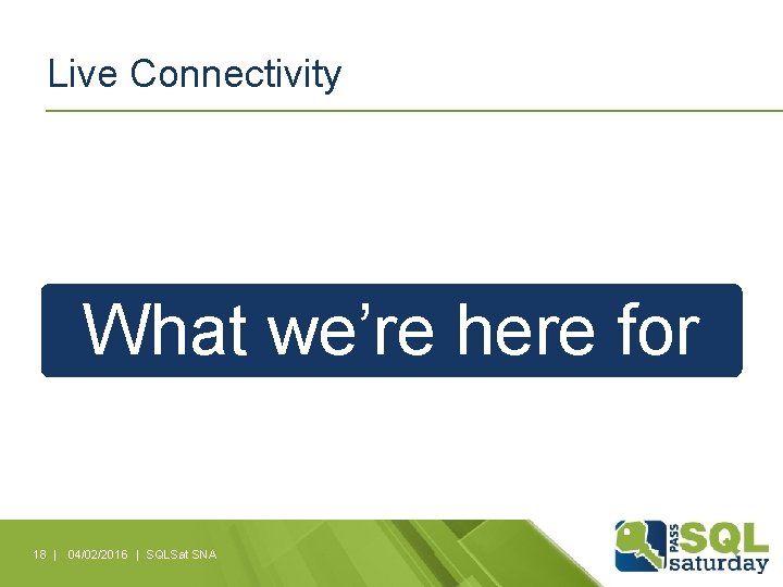 Live Connectivity What we’re here for 18 | 04/02/2016 | SQLSat SNA 