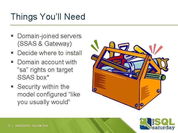 Things You’ll Need § Domain-joined servers (SSAS & Gateway) § Decide where to install