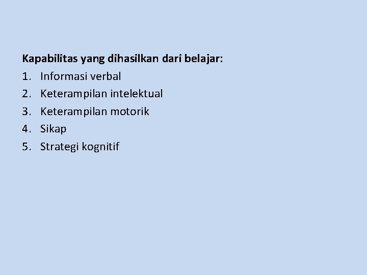 Kapabilitas yang dihasilkan dari belajar: 1. Informasi verbal 2. Keterampilan intelektual 3. Keterampilan motorik