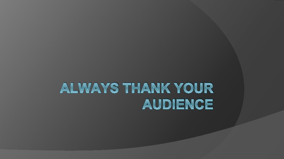 ALWAYS THANK YOUR AUDIENCE 
