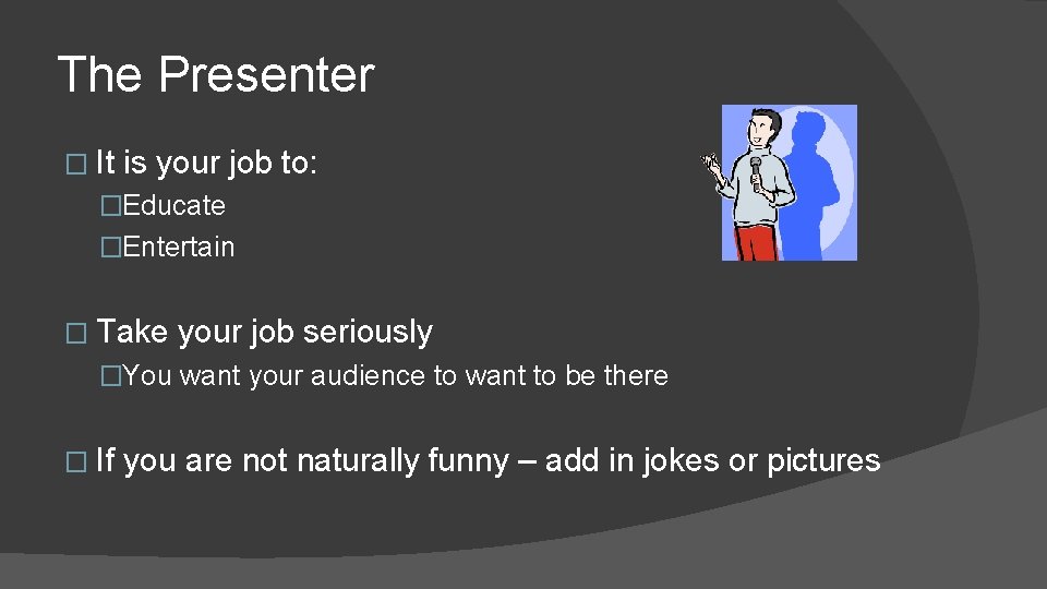 The Presenter � It is your job to: �Educate �Entertain � Take your job